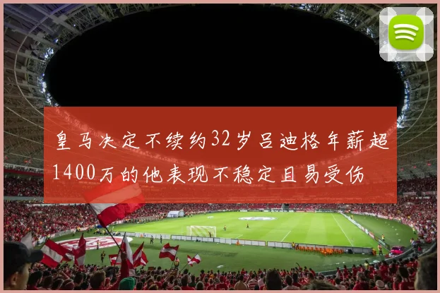 皇马决定不续约32岁吕迪格年薪超1400万的他表现不稳定且易受伤