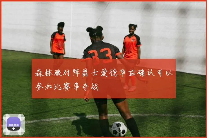 森林狼对阵爵士爱德华兹确认可以参加比赛争夺战