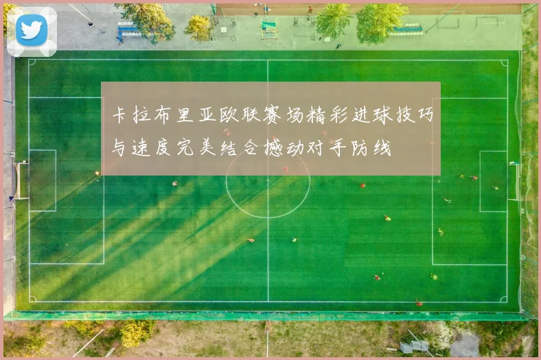 卡拉布里亚欧联赛场精彩进球技巧与速度完美结合撼动对手防线
