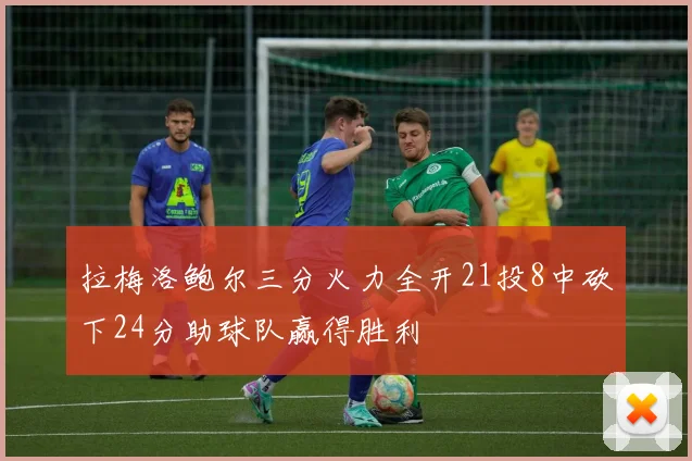 拉梅洛鲍尔三分火力全开21投8中砍下24分助球队赢得胜利