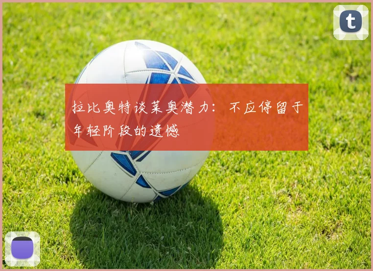 拉比奥特谈莱奥潜力：不应停留于年轻阶段的遗憾