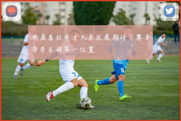 浓眉看好奇才未来发展期待下赛季争夺东部第一位置