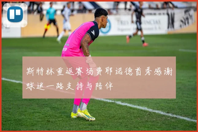 斯特林重返赛场费耶诺德首秀感谢球迷一路支持与陪伴