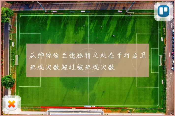 瓜帅称哈兰德独特之处在于对后卫犯规次数超过被犯规次数