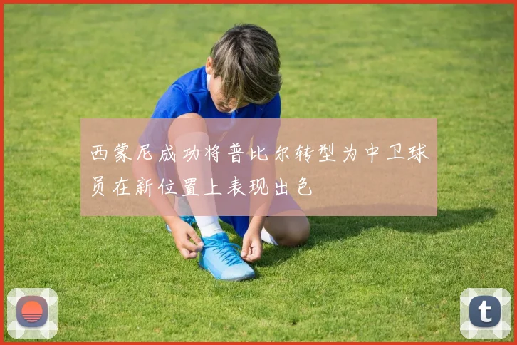 西蒙尼成功将普比尔转型为中卫球员在新位置上表现出色